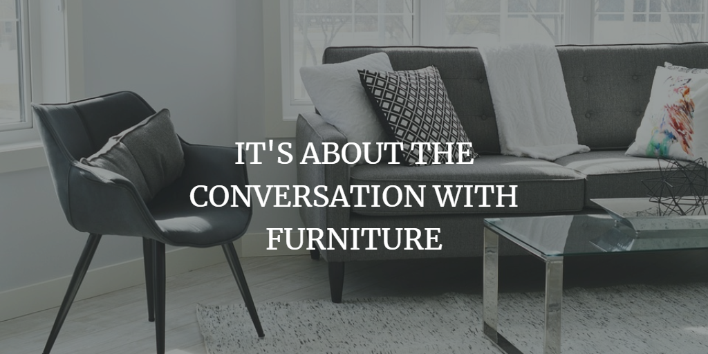 IT'S ABOUT THE CONVERSATION WITH FURNITURE